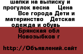 шапки на выписку и прогулок весна  › Цена ­ 500 - Все города Дети и материнство » Детская одежда и обувь   . Брянская обл.,Новозыбков г.